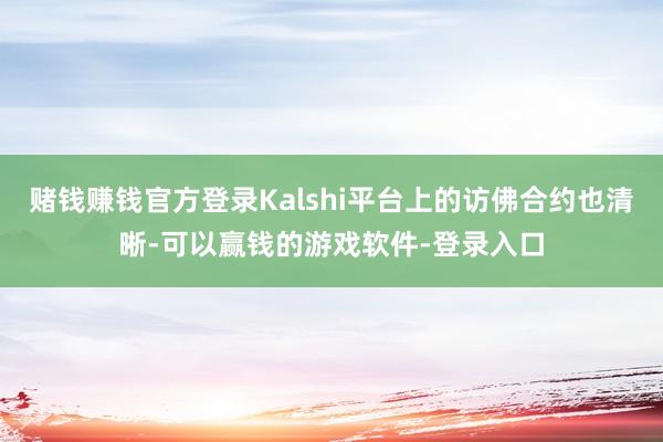 赌钱赚钱官方登录Kalshi平台上的访佛合约也清晰-可以赢钱的游戏软件-登录入口
