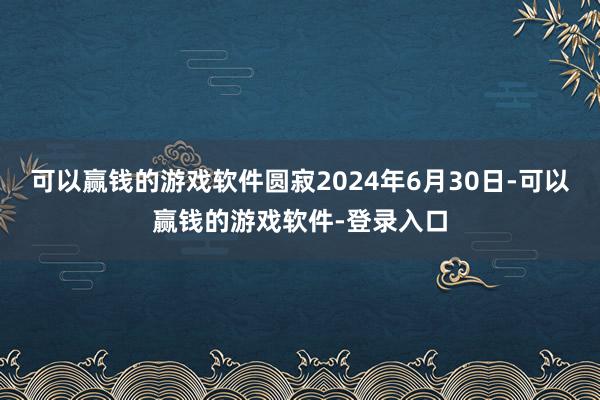 可以赢钱的游戏软件圆寂2024年6月30日-可以赢钱的游戏软件-登录入口