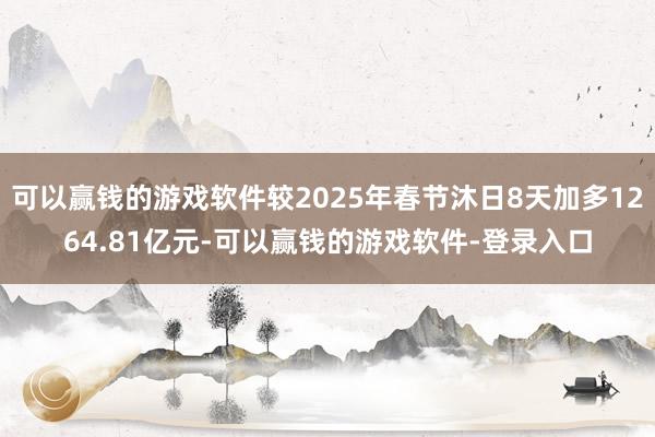 可以赢钱的游戏软件较2025年春节沐日8天加多1264.81亿元-可以赢钱的游戏软件-登录入口