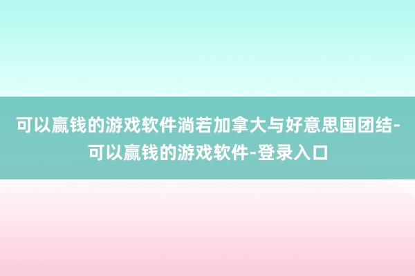 可以赢钱的游戏软件淌若加拿大与好意思国团结-可以赢钱的游戏软件-登录入口