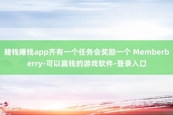 赌钱赚钱app齐有一个任务会奖励一个 Memberberry-可以赢钱的游戏软件-登录入口