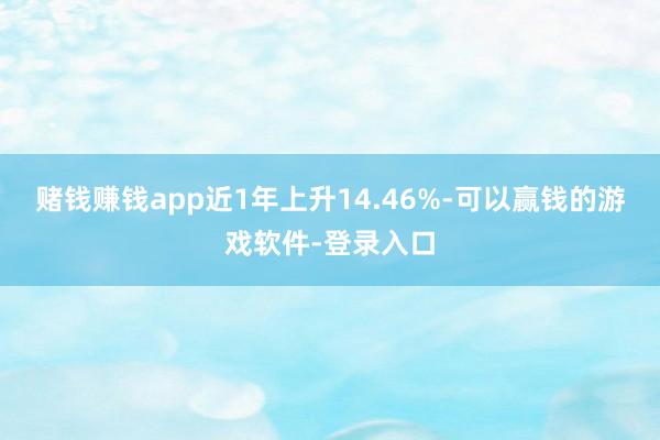 赌钱赚钱app近1年上升14.46%-可以赢钱的游戏软件-登录入口