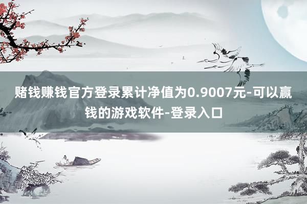 赌钱赚钱官方登录累计净值为0.9007元-可以赢钱的游戏软件-登录入口