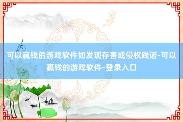 可以赢钱的游戏软件如发现存害或侵权践诺-可以赢钱的游戏软件-登录入口