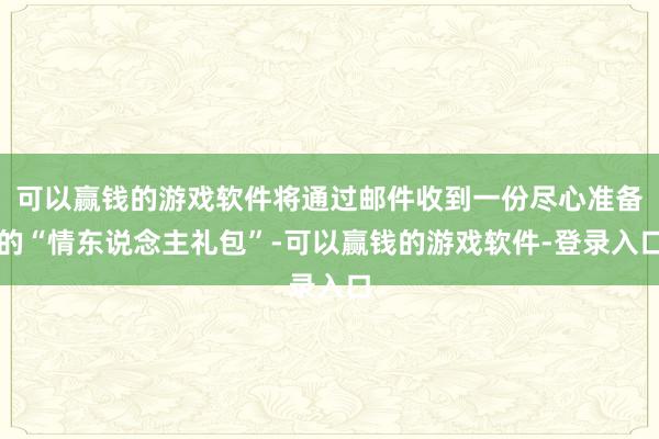 可以赢钱的游戏软件将通过邮件收到一份尽心准备的“情东说念主礼包”-可以赢钱的游戏软件-登录入口