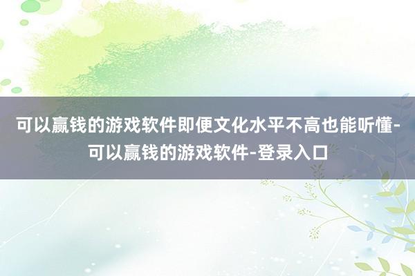 可以赢钱的游戏软件即便文化水平不高也能听懂-可以赢钱的游戏软件-登录入口